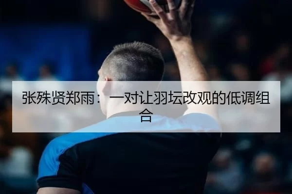 张殊贤郑雨：一对让羽坛改观的低调组合